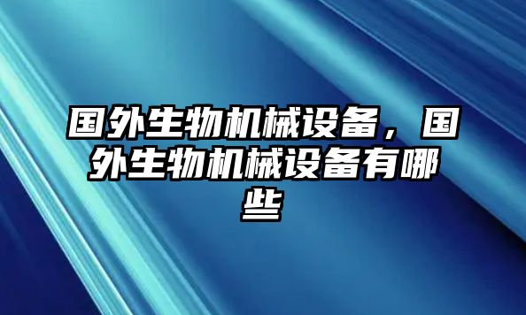 國外生物機械設備，國外生物機械設備有哪些