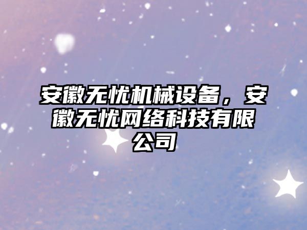 安徽無憂機械設備，安徽無憂網絡科技有限公司