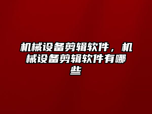 機械設備剪輯軟件，機械設備剪輯軟件有哪些