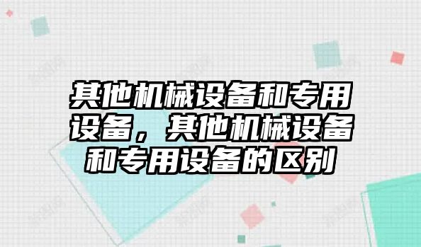 其他機(jī)械設(shè)備和專用設(shè)備，其他機(jī)械設(shè)備和專用設(shè)備的區(qū)別