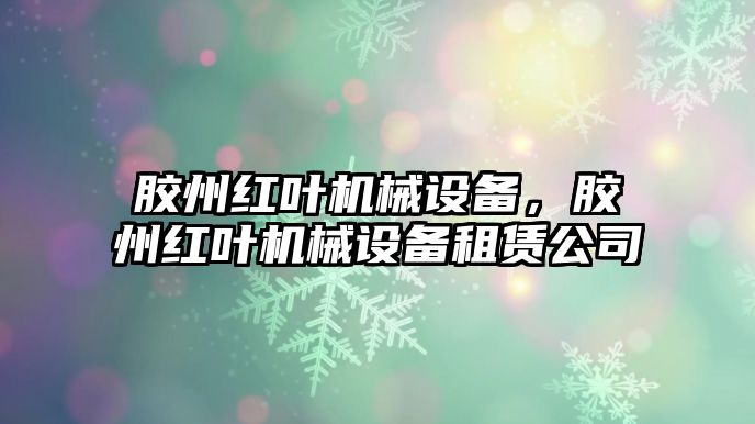 膠州紅葉機(jī)械設(shè)備，膠州紅葉機(jī)械設(shè)備租賃公司