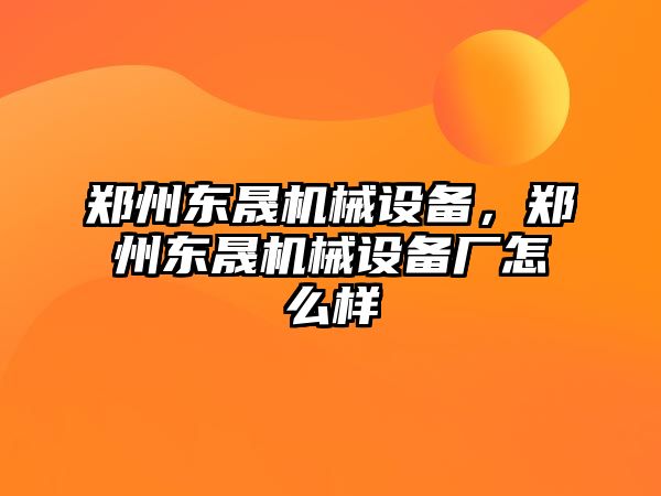 鄭州東晟機械設備，鄭州東晟機械設備廠怎么樣