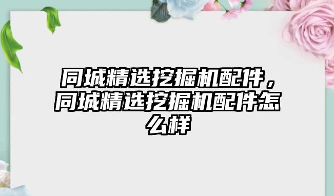 同城精選挖掘機配件，同城精選挖掘機配件怎么樣