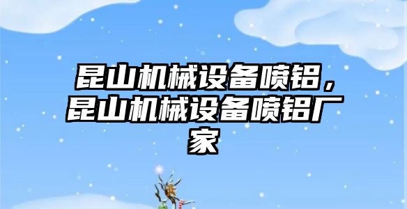 昆山機械設(shè)備噴鋁，昆山機械設(shè)備噴鋁廠家