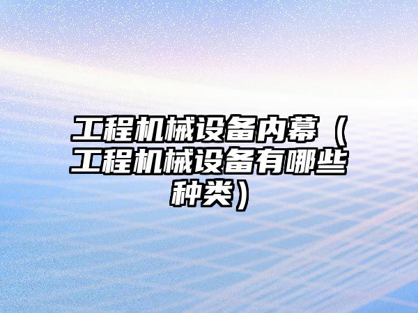 工程機械設備內(nèi)幕（工程機械設備有哪些種類）