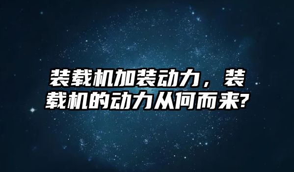 裝載機加裝動力，裝載機的動力從何而來?