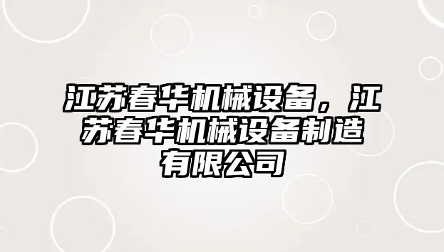 江蘇春華機械設備，江蘇春華機械設備制造有限公司