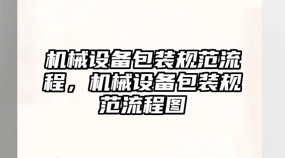 機械設(shè)備包裝規(guī)范流程，機械設(shè)備包裝規(guī)范流程圖