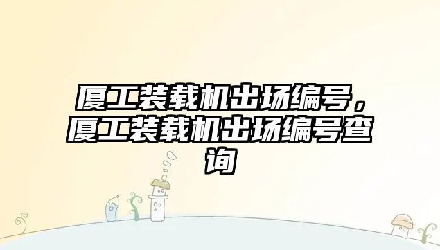 廈工裝載機出場編號，廈工裝載機出場編號查詢