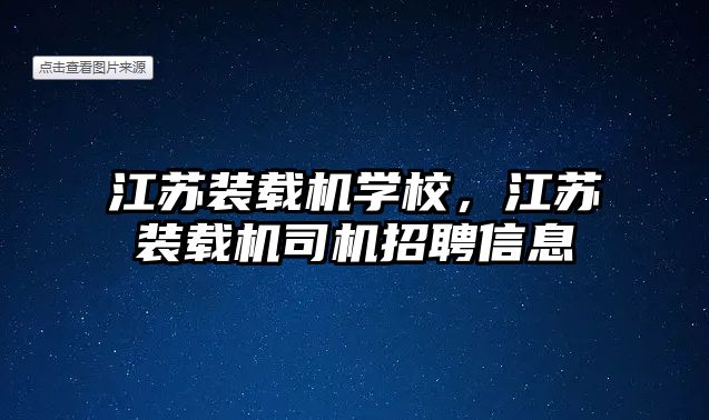 江蘇裝載機學校，江蘇裝載機司機招聘信息