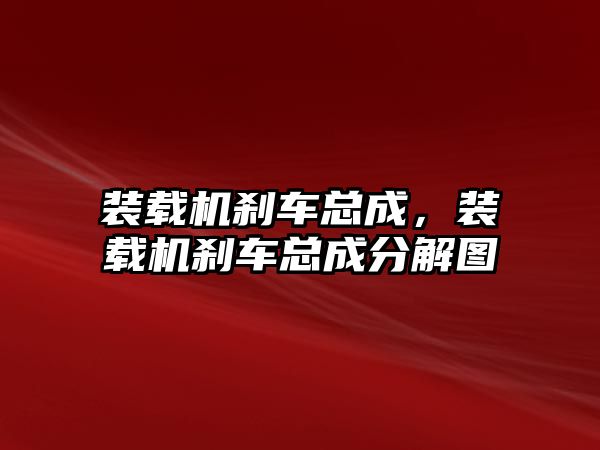 裝載機剎車總成，裝載機剎車總成分解圖