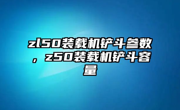 zl50裝載機鏟斗參數，z50裝載機鏟斗容量