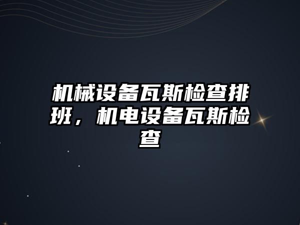 機械設備瓦斯檢查排班，機電設備瓦斯檢查