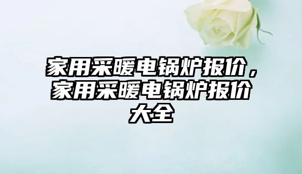 家用采暖電鍋爐報價，家用采暖電鍋爐報價大全