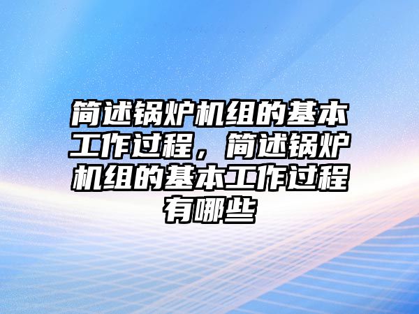 簡述鍋爐機組的基本工作過程，簡述鍋爐機組的基本工作過程有哪些