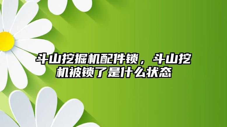 斗山挖掘機配件鎖，斗山挖機被鎖了是什么狀態