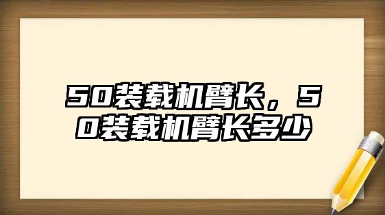 50裝載機(jī)臂長，50裝載機(jī)臂長多少