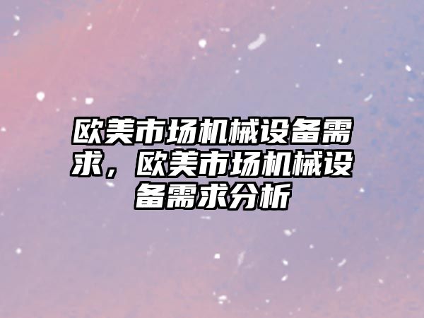 歐美市場機械設(shè)備需求，歐美市場機械設(shè)備需求分析