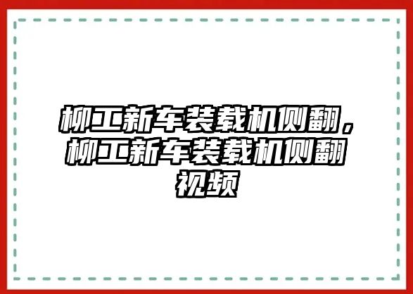 柳工新車裝載機側翻，柳工新車裝載機側翻視頻