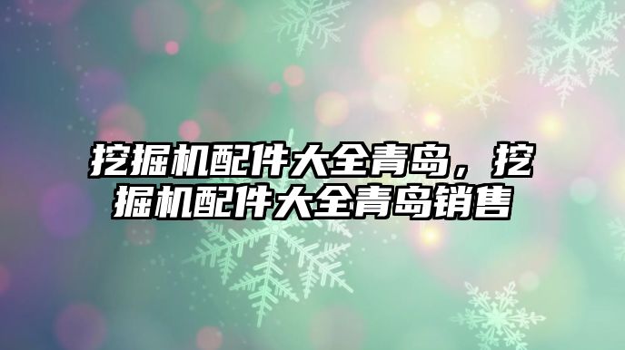 挖掘機配件大全青島，挖掘機配件大全青島銷售