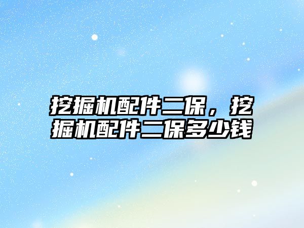 挖掘機配件二保，挖掘機配件二保多少錢