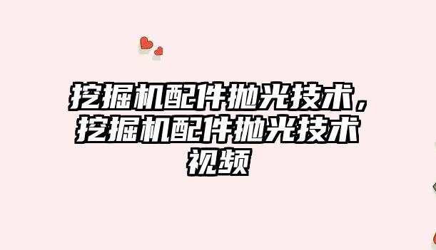 挖掘機配件拋光技術，挖掘機配件拋光技術視頻