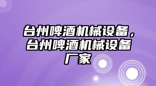 臺州啤酒機(jī)械設(shè)備，臺州啤酒機(jī)械設(shè)備廠家