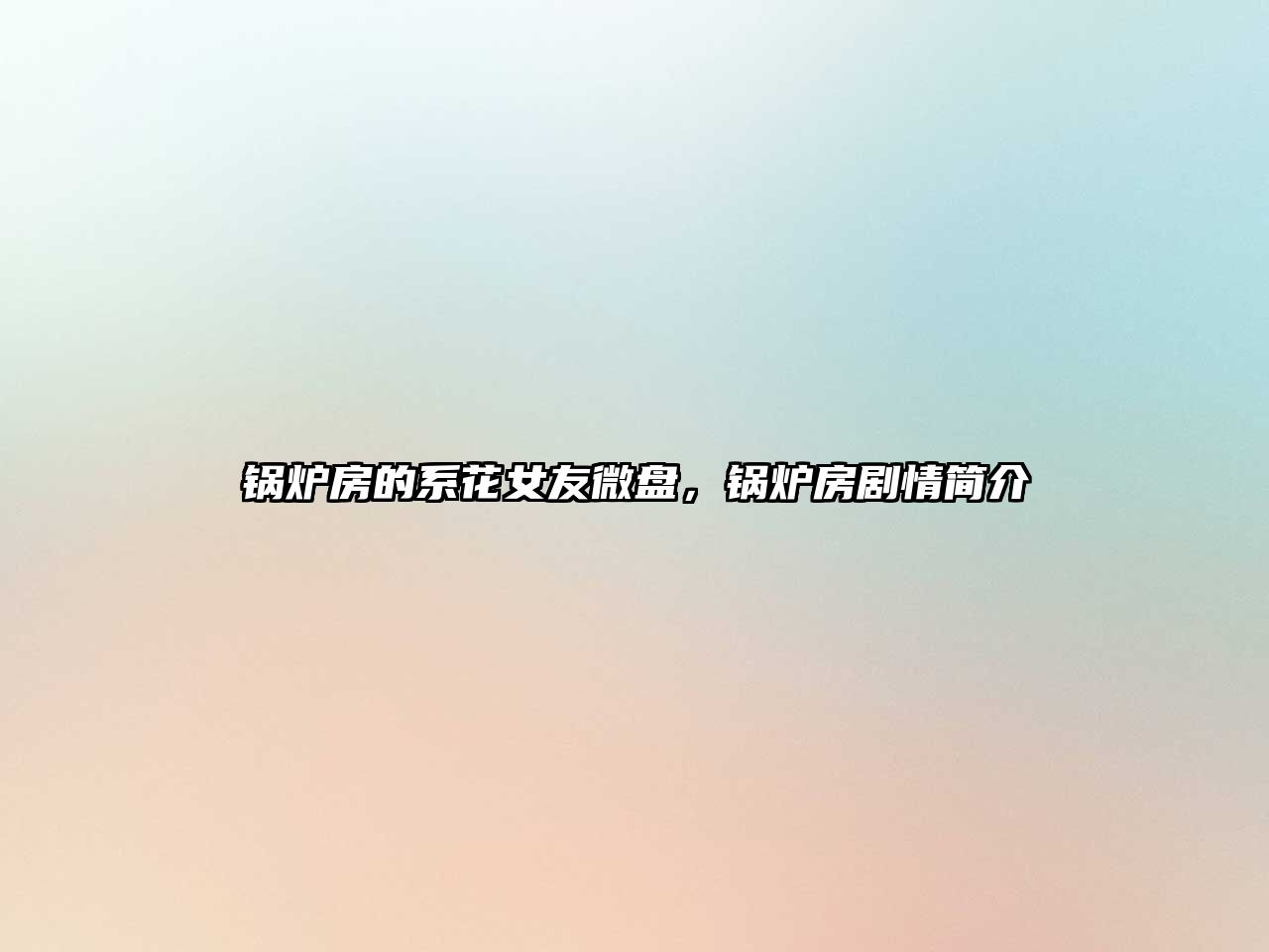 鍋爐房的系花女友微盤，鍋爐房劇情簡(jiǎn)介