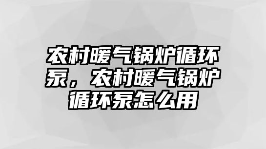 農村暖氣鍋爐循環泵，農村暖氣鍋爐循環泵怎么用