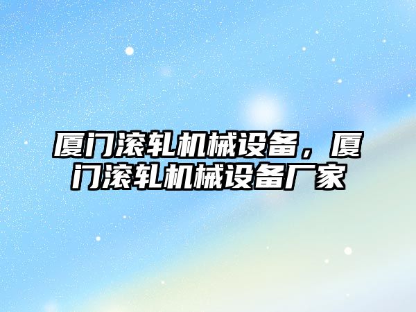 廈門滾軋機械設備，廈門滾軋機械設備廠家