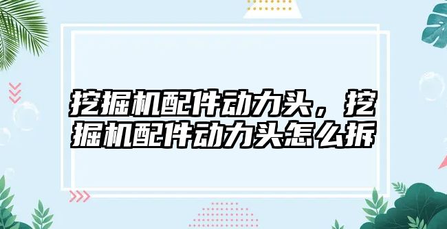 挖掘機配件動力頭，挖掘機配件動力頭怎么拆