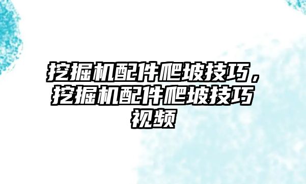 挖掘機(jī)配件爬坡技巧，挖掘機(jī)配件爬坡技巧視頻