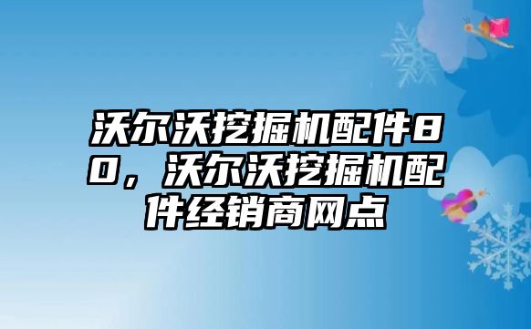 沃爾沃挖掘機(jī)配件80，沃爾沃挖掘機(jī)配件經(jīng)銷商網(wǎng)點