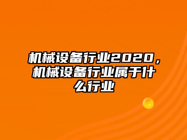 機械設備行業2020，機械設備行業屬于什么行業