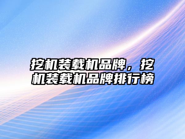 挖機裝載機品牌，挖機裝載機品牌排行榜