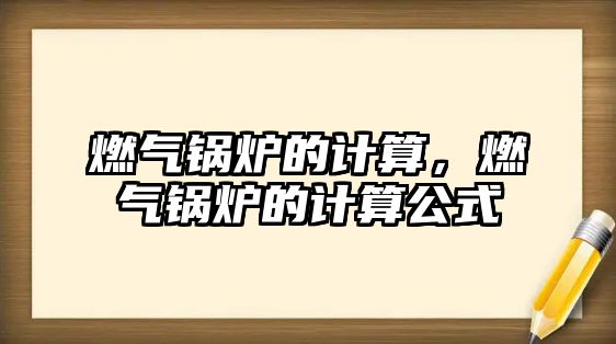 燃氣鍋爐的計算，燃氣鍋爐的計算公式