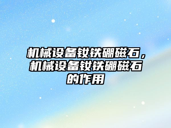 機械設備釹鐵硼磁石，機械設備釹鐵硼磁石的作用