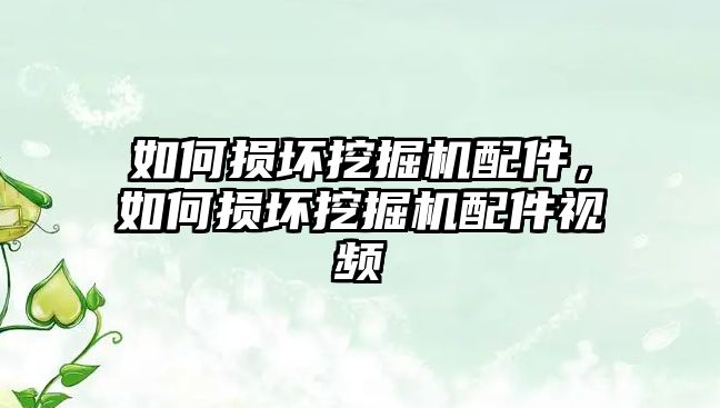 如何損壞挖掘機配件，如何損壞挖掘機配件視頻