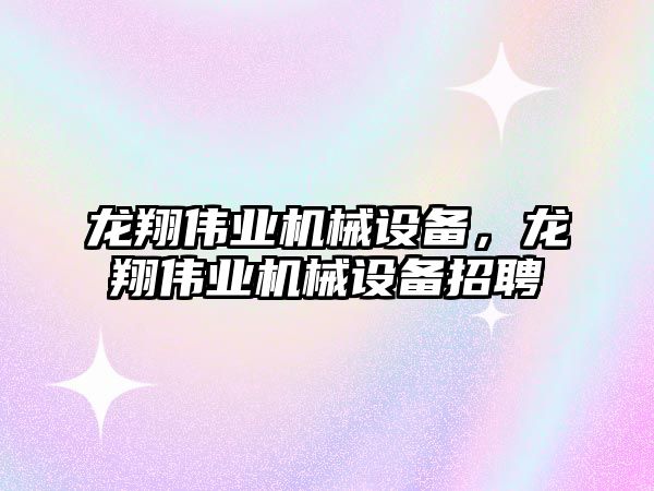 龍翔偉業(yè)機械設(shè)備，龍翔偉業(yè)機械設(shè)備招聘