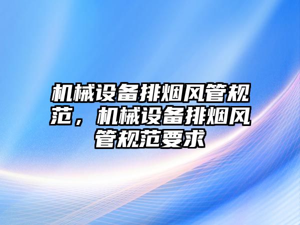 機械設備排煙風管規范，機械設備排煙風管規范要求