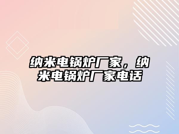 納米電鍋爐廠家，納米電鍋爐廠家電話