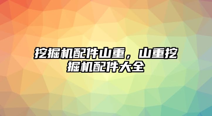 挖掘機配件山重，山重挖掘機配件大全