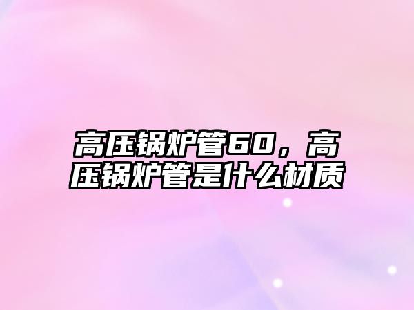 高壓鍋爐管60，高壓鍋爐管是什么材質