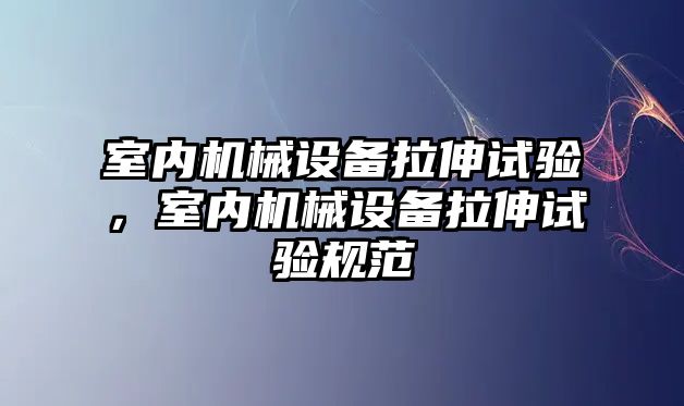 室內機械設備拉伸試驗，室內機械設備拉伸試驗規范