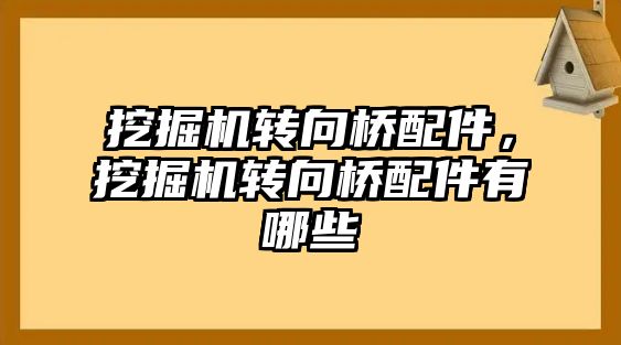 挖掘機轉向橋配件，挖掘機轉向橋配件有哪些