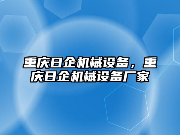 重慶日企機械設備，重慶日企機械設備廠家