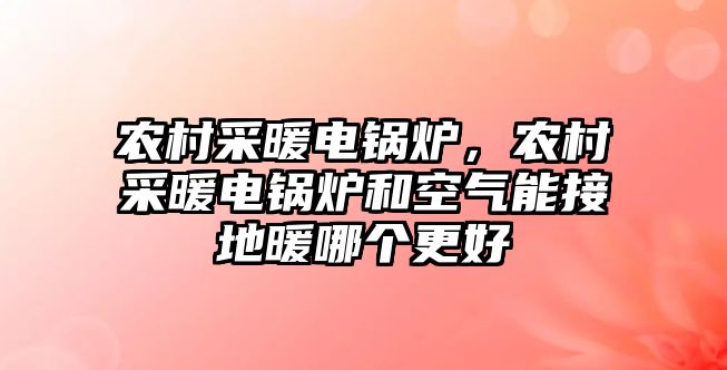 農(nóng)村采暖電鍋爐，農(nóng)村采暖電鍋爐和空氣能接地暖哪個更好