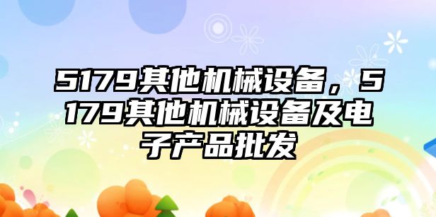 5179其他機械設備，5179其他機械設備及電子產品批發