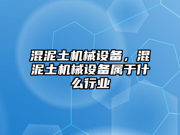 混泥土機械設備，混泥土機械設備屬于什么行業