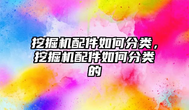 挖掘機配件如何分類，挖掘機配件如何分類的